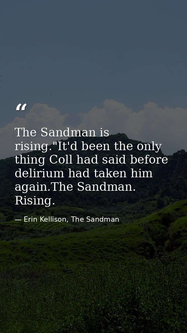 The Sandman is rising."It'd been the only thing Coll had said before delirium had taken him again.The Sandman. Rising. — Erin Kellison, The Sandman
