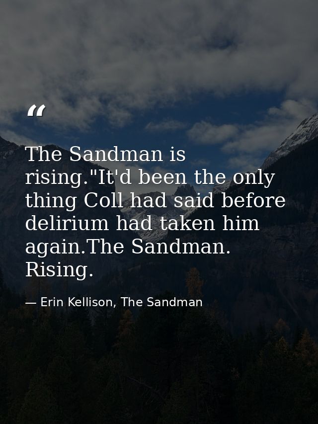 The Sandman is rising."It'd been the only thing Coll had said before delirium had taken him again.The Sandman. Rising. — Erin Kellison, The Sandman