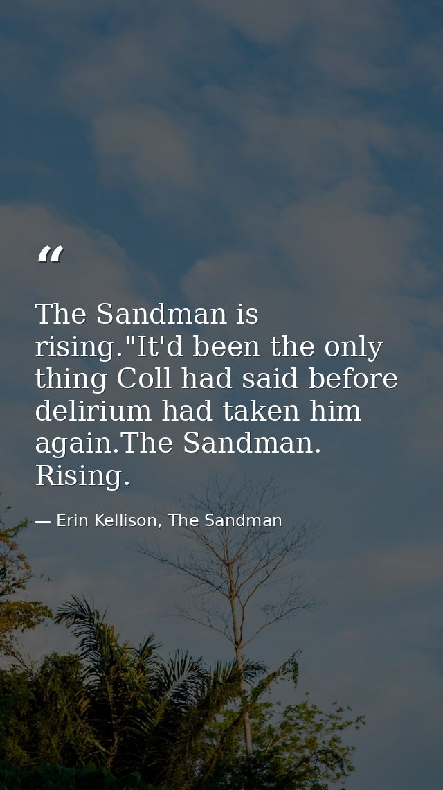 The Sandman is rising."It'd been the only thing Coll had said before delirium had taken him again.The Sandman. Rising. — Erin Kellison, The Sandman