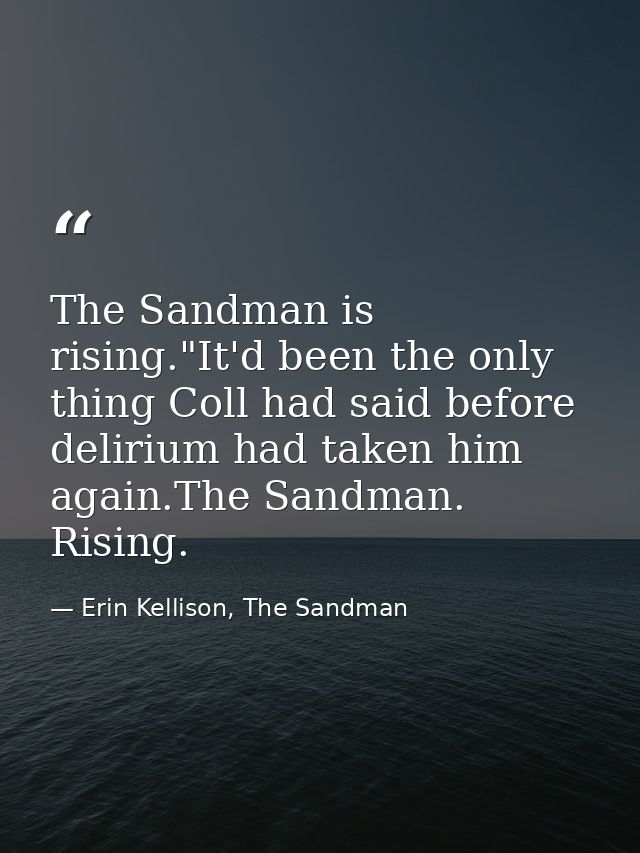 The Sandman is rising."It'd been the only thing Coll had said before delirium had taken him again.The Sandman. Rising. — Erin Kellison, The Sandman