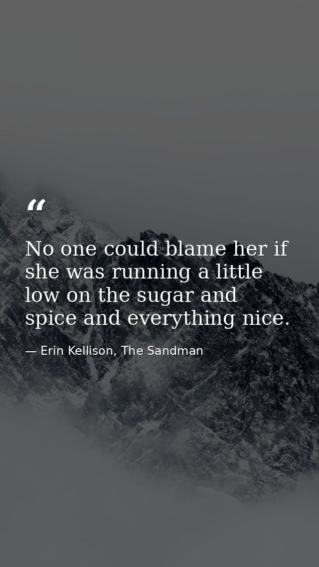 No one could blame her if she was running a little low on the sugar and spice and everything nice. — Erin Kellison, The Sandman