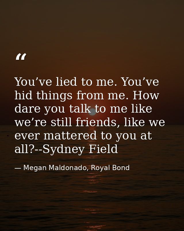 You’ve lied to me. You’ve hid things from me. How dare you talk to me like we’re still friends, like we ever mattered to — Megan Maldonado, Royal Bond