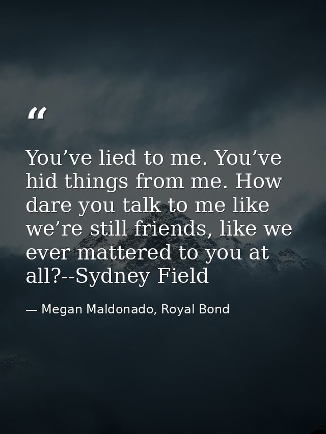 You’ve lied to me. You’ve hid things from me. How dare you talk to me like we’re still friends, like we ever mattered to — Megan Maldonado, Royal Bond
