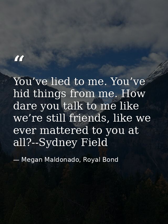 You’ve lied to me. You’ve hid things from me. How dare you talk to me like we’re still friends, like we ever mattered to — Megan Maldonado, Royal Bond