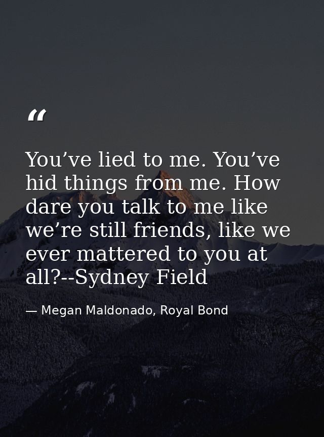 You’ve lied to me. You’ve hid things from me. How dare you talk to me like we’re still friends, like we ever mattered to — Megan Maldonado, Royal Bond