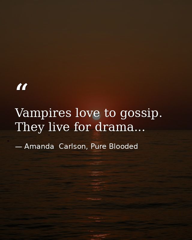 Vampires love to gossip. They live for drama... — Amanda  Carlson, Pure Blooded
