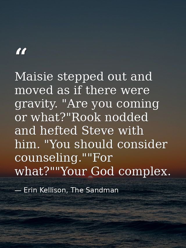 Maisie stepped out and moved as if there were gravity. "Are you coming or what?"Rook nodded and hefted Steve with him. " — Erin Kellison, The Sandman