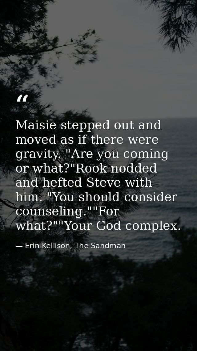 Maisie stepped out and moved as if there were gravity. "Are you coming or what?"Rook nodded and hefted Steve with him. " — Erin Kellison, The Sandman