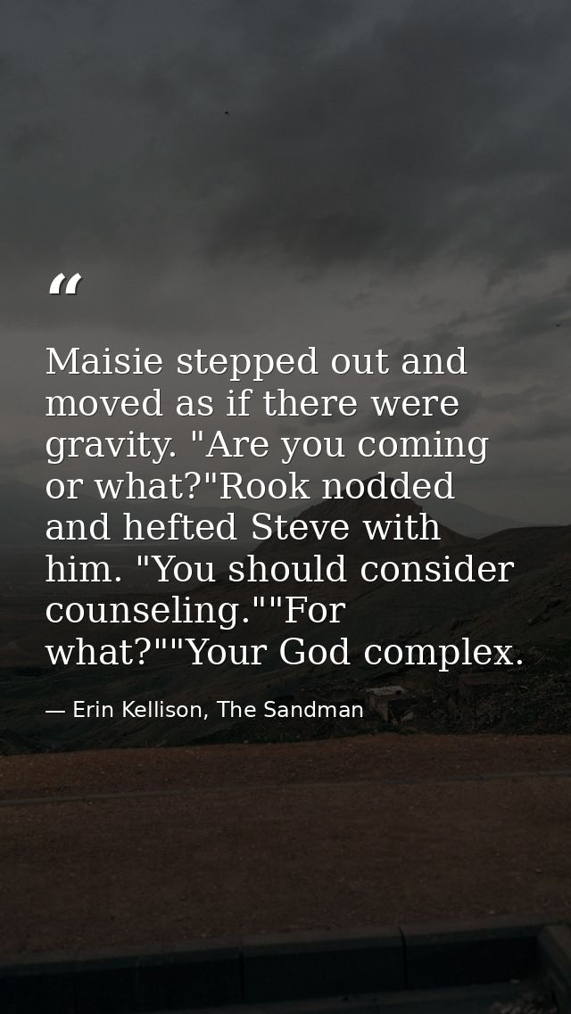 Maisie stepped out and moved as if there were gravity. "Are you coming or what?"Rook nodded and hefted Steve with him. " — Erin Kellison, The Sandman