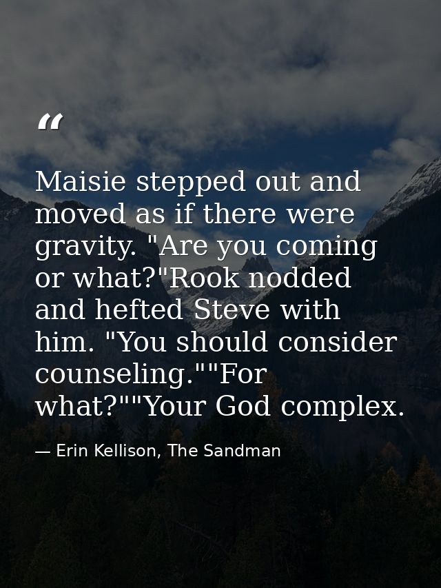 Maisie stepped out and moved as if there were gravity. "Are you coming or what?"Rook nodded and hefted Steve with him. " — Erin Kellison, The Sandman