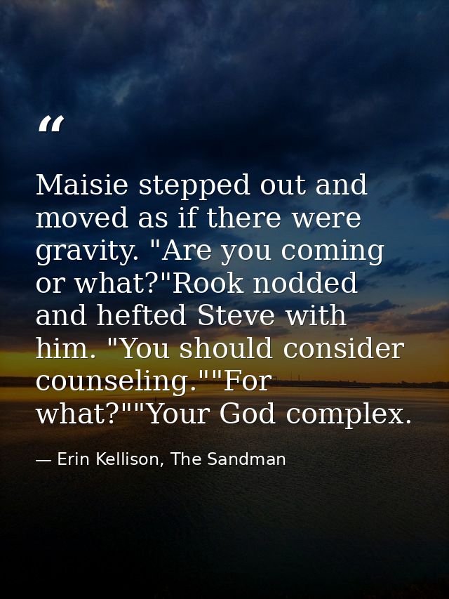 Maisie stepped out and moved as if there were gravity. "Are you coming or what?"Rook nodded and hefted Steve with him. " — Erin Kellison, The Sandman