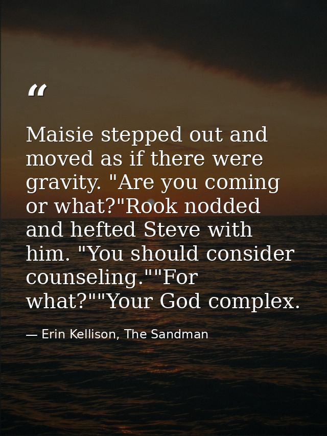 Maisie stepped out and moved as if there were gravity. "Are you coming or what?"Rook nodded and hefted Steve with him. " — Erin Kellison, The Sandman