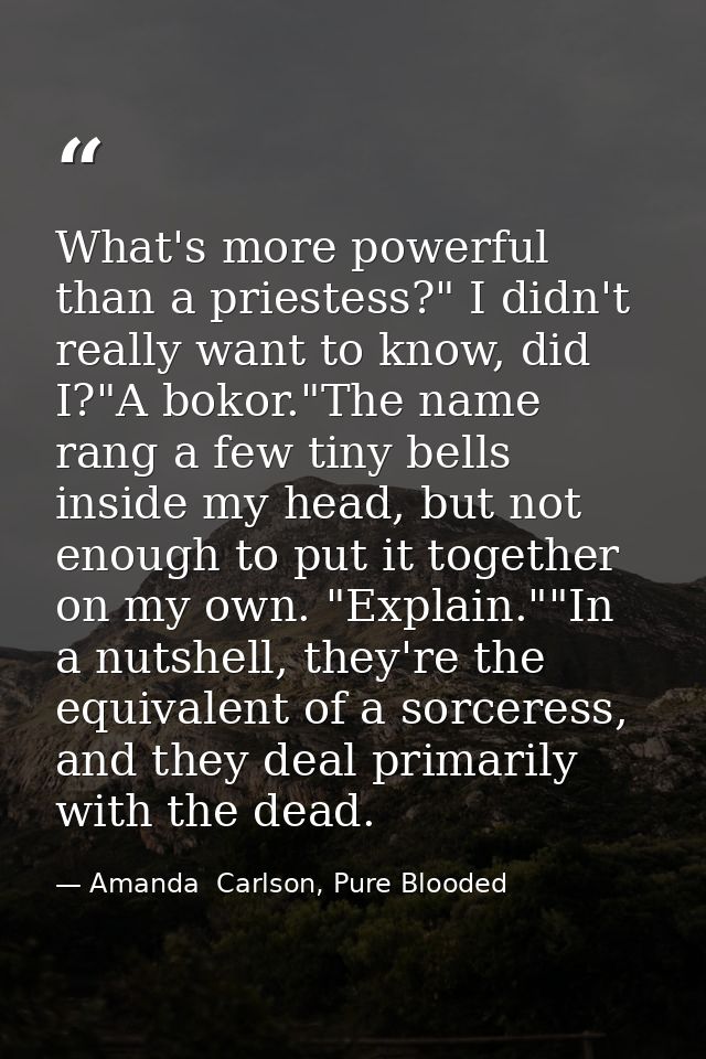 What's more powerful than a priestess?" I didn't really want to know, did I?"A bokor."The name rang a few tiny bells ins — Amanda  Carlson, Pure Blooded