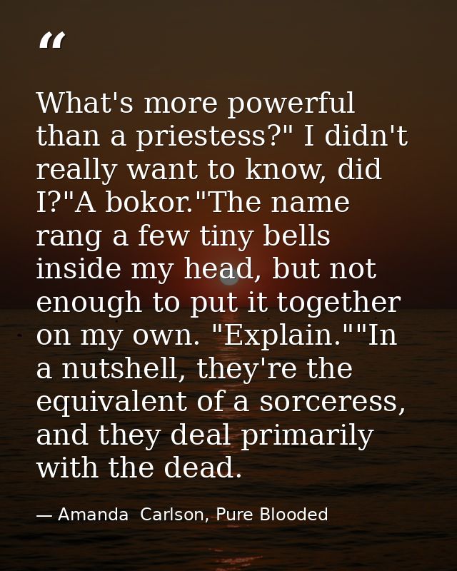 What's more powerful than a priestess?" I didn't really want to know, did I?"A bokor."The name rang a few tiny bells ins — Amanda  Carlson, Pure Blooded