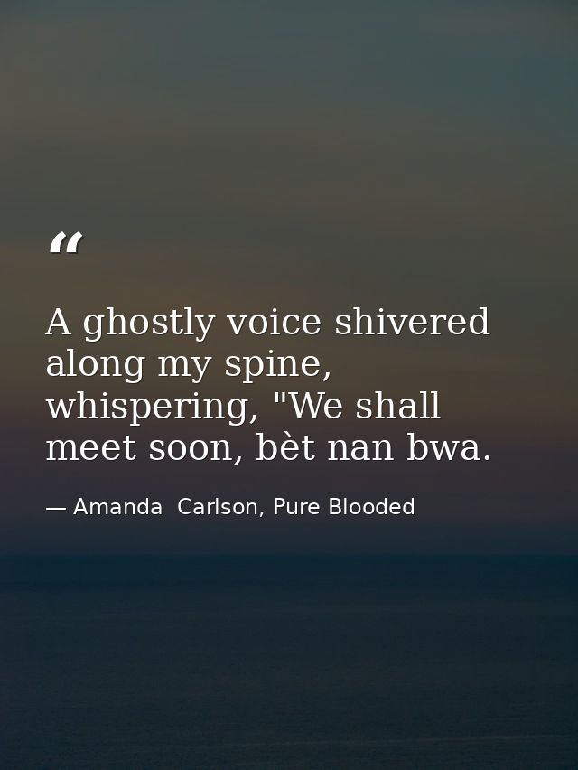 A ghostly voice shivered along my spine, whispering, "We shall meet soon, bèt nan bwa. — Amanda  Carlson, Pure Blooded