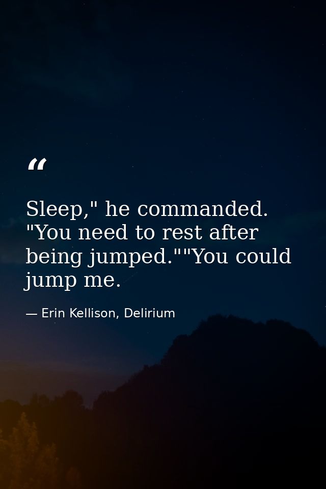 Sleep," he commanded. "You need to rest after being jumped.""You could jump me. — Erin Kellison, Delirium