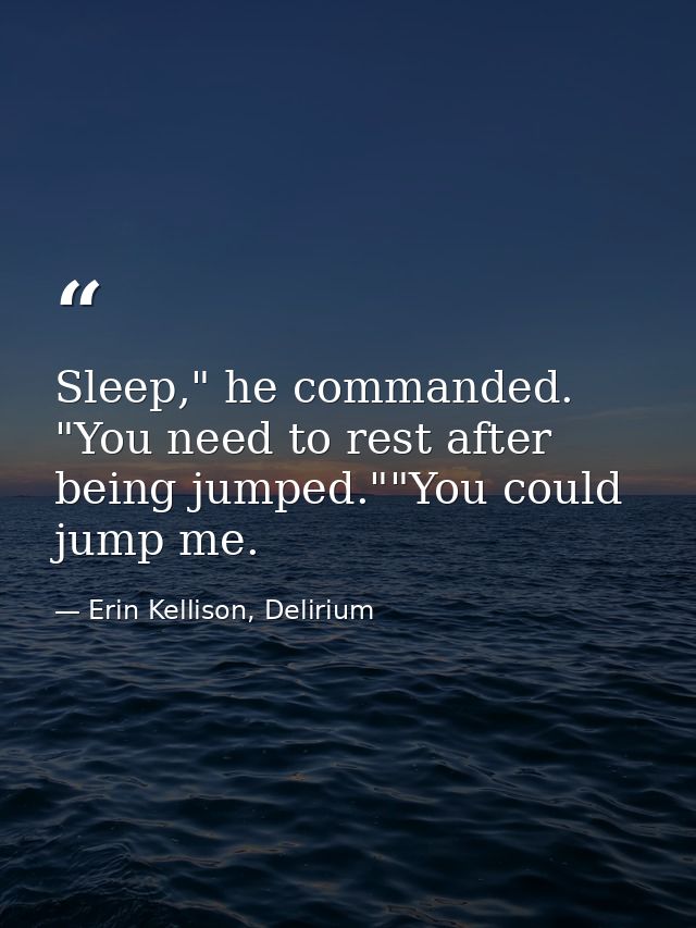 Sleep," he commanded. "You need to rest after being jumped.""You could jump me. — Erin Kellison, Delirium