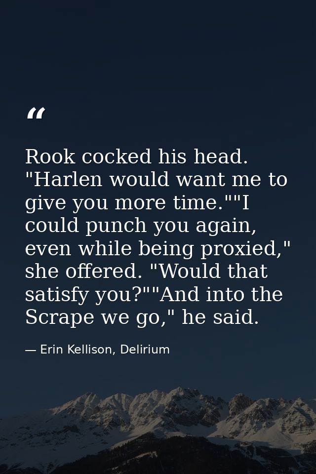 Rook cocked his head. "Harlen would want me to give you more time.""I could punch you again, even while being proxied,"  — Erin Kellison, Delirium