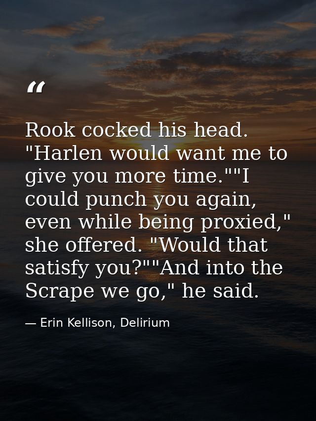 Rook cocked his head. "Harlen would want me to give you more time.""I could punch you again, even while being proxied,"  — Erin Kellison, Delirium