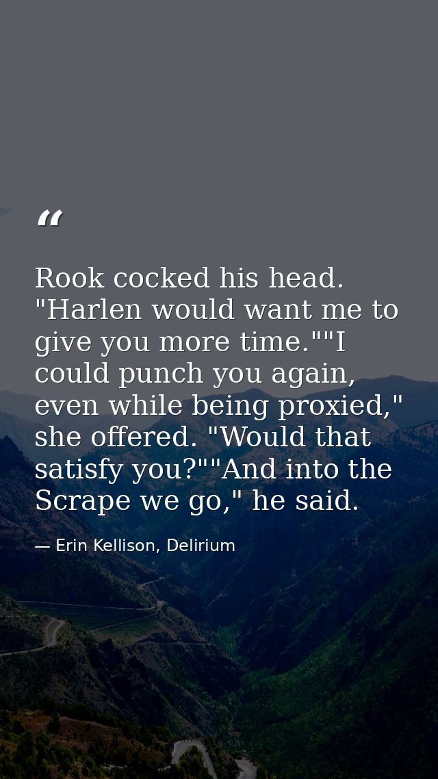 Rook cocked his head. "Harlen would want me to give you more time.""I could punch you again, even while being proxied,"  — Erin Kellison, Delirium