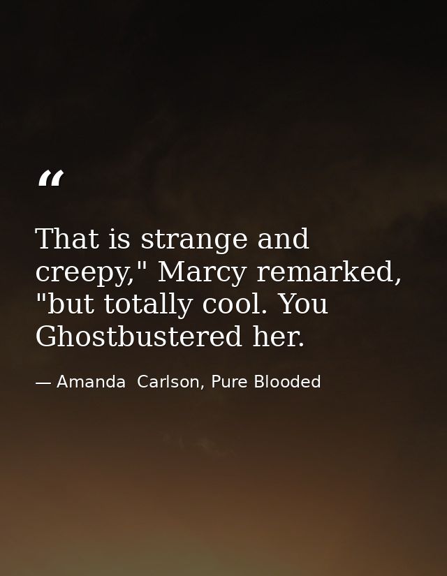 That is strange and creepy," Marcy remarked, "but totally cool. You Ghostbustered her. — Amanda  Carlson, Pure Blooded