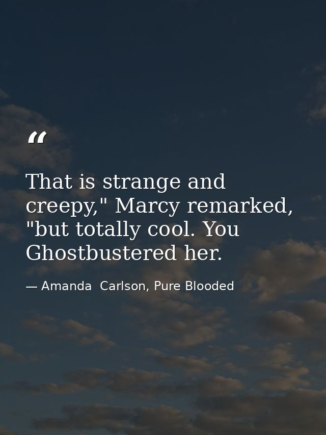 That is strange and creepy," Marcy remarked, "but totally cool. You Ghostbustered her. — Amanda  Carlson, Pure Blooded