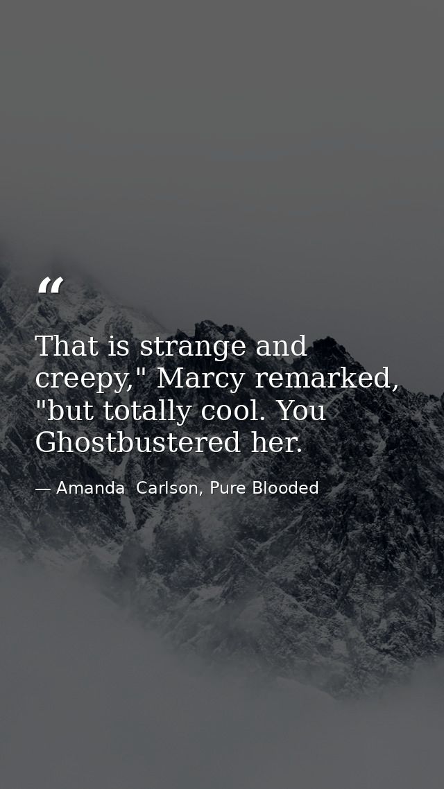 That is strange and creepy," Marcy remarked, "but totally cool. You Ghostbustered her. — Amanda  Carlson, Pure Blooded