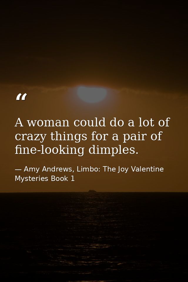 A woman could do a lot of crazy things for a pair of fine-looking dimples. — Amy Andrews, Limbo: The Joy Valentine Mysteries Book 1