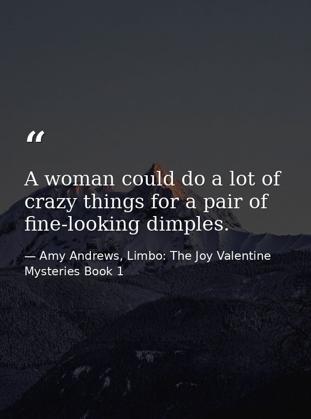 A woman could do a lot of crazy things for a pair of fine-looking dimples. — Amy Andrews, Limbo: The Joy Valentine Mysteries Book 1
