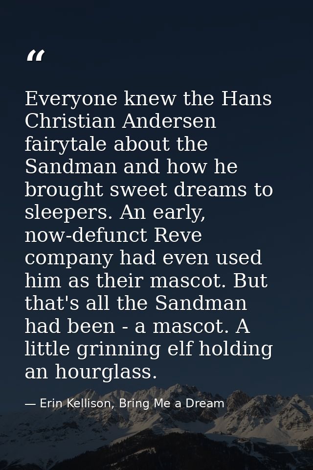 Everyone knew the Hans Christian Andersen fairytale about the Sandman and how he brought sweet dreams to sleepers. An ea — Erin Kellison, Bring Me a Dream