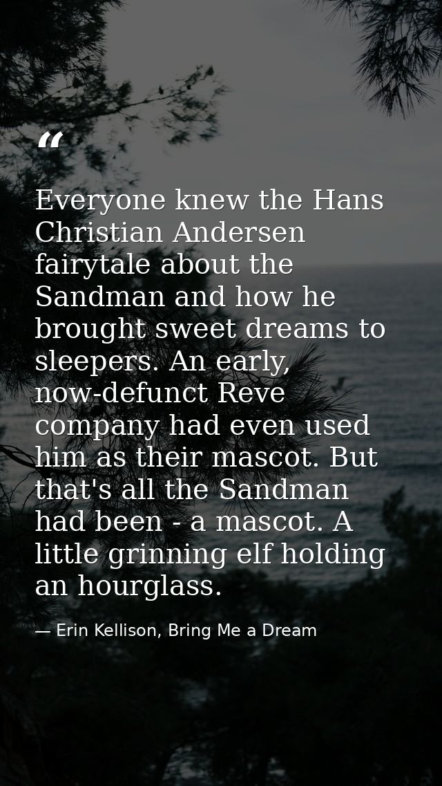 Everyone knew the Hans Christian Andersen fairytale about the Sandman and how he brought sweet dreams to sleepers. An ea — Erin Kellison, Bring Me a Dream