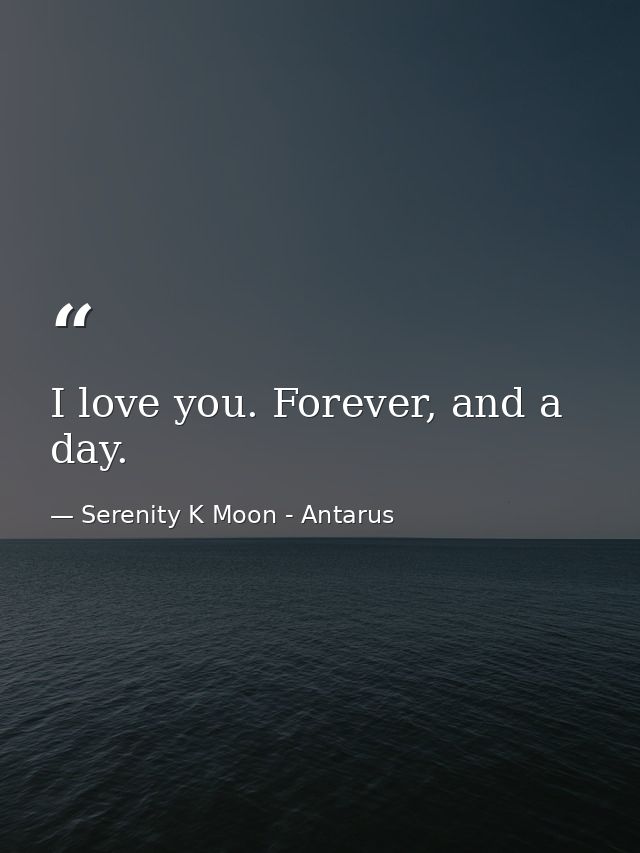 I love you. Forever, and a day. — Serenity K Moon - Antarus