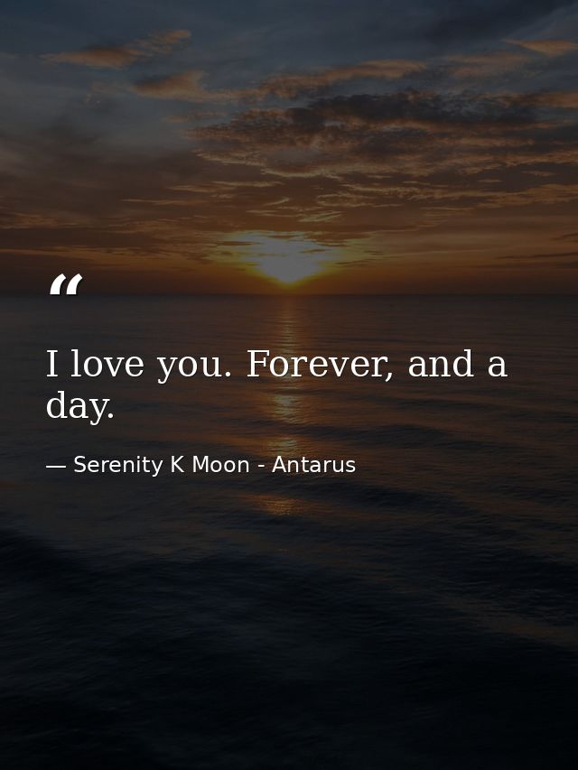 I love you. Forever, and a day. — Serenity K Moon - Antarus