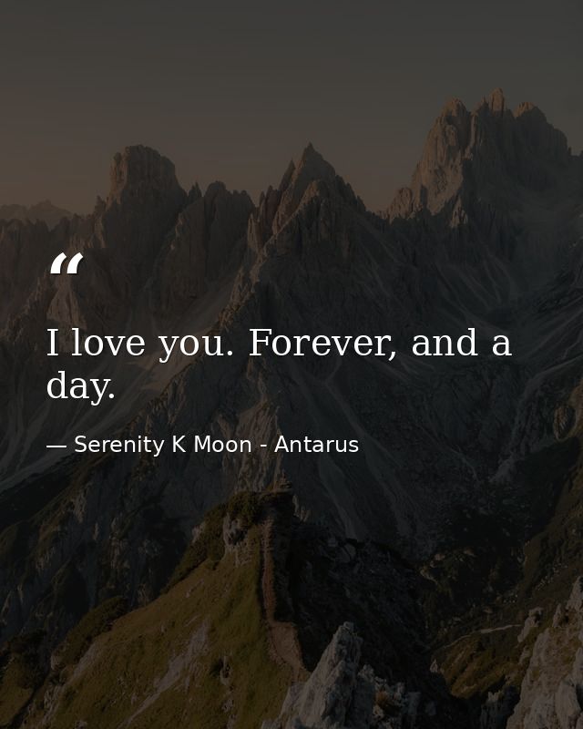 I love you. Forever, and a day. — Serenity K Moon - Antarus