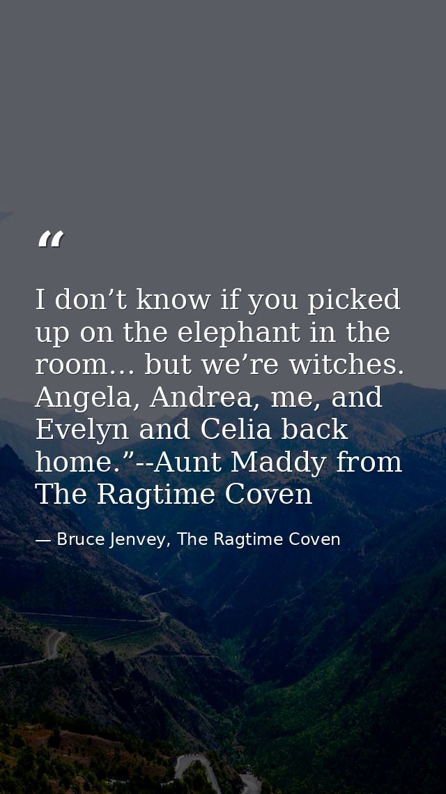 I don’t know if you picked up on the elephant in the room… but we’re witches. Angela, Andrea, me, and Evelyn and Celia b — Bruce Jenvey, The Ragtime Coven