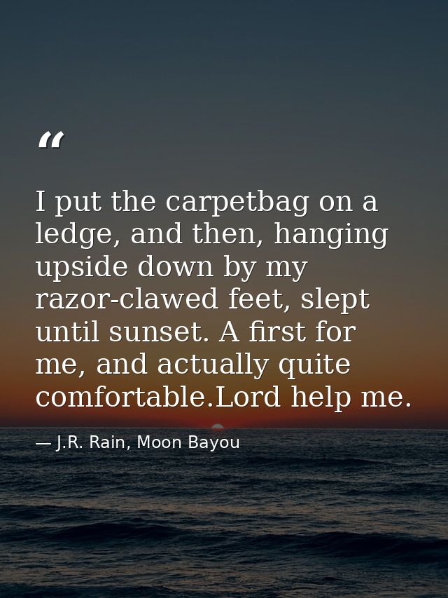 I put the carpetbag on a ledge, and then, hanging upside down by my razor-clawed feet, slept until sunset. A first for m — J.R. Rain, Moon Bayou
