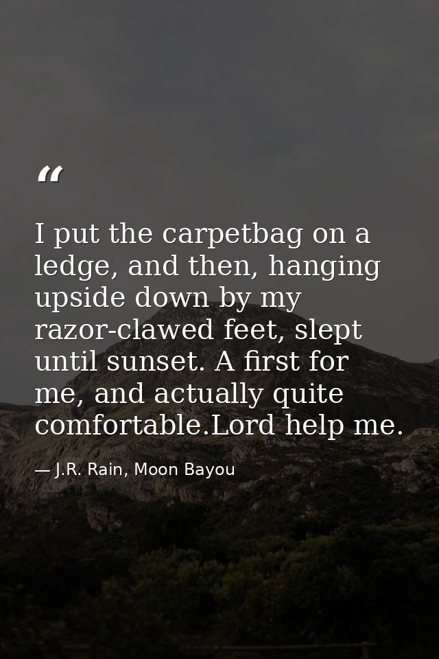 I put the carpetbag on a ledge, and then, hanging upside down by my razor-clawed feet, slept until sunset. A first for m — J.R. Rain, Moon Bayou
