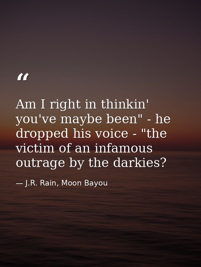 Am I right in thinkin' you've maybe been" - he dropped his voice - "the victim of an infamous outrage by the darkies? — J.R. Rain, Moon Bayou