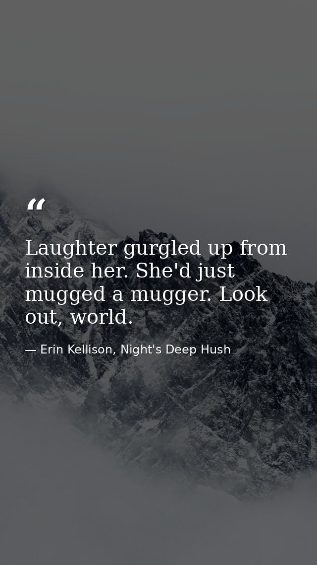 Laughter gurgled up from inside her. She'd just mugged a mugger. Look out, world. — Erin Kellison, Night's Deep Hush