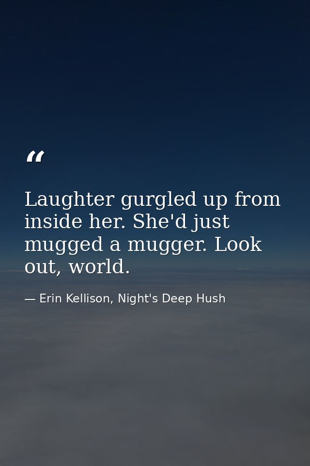 Laughter gurgled up from inside her. She'd just mugged a mugger. Look out, world. — Erin Kellison, Night's Deep Hush