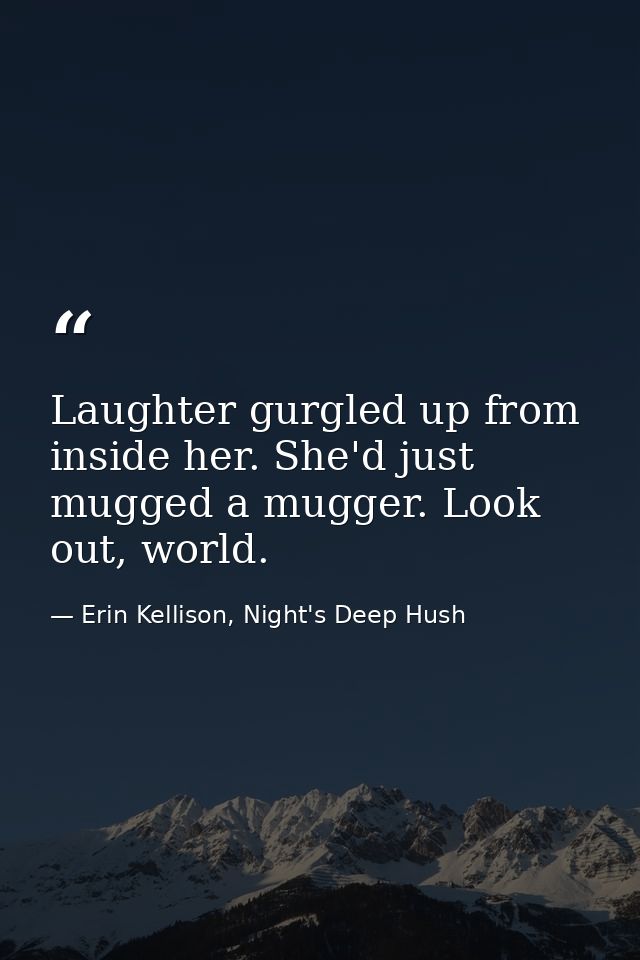 Laughter gurgled up from inside her. She'd just mugged a mugger. Look out, world. — Erin Kellison, Night's Deep Hush