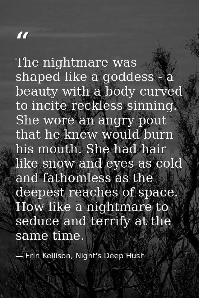 The nightmare was shaped like a goddess - a beauty with a body curved to incite reckless sinning. She wore an angry pout — Erin Kellison, Night's Deep Hush