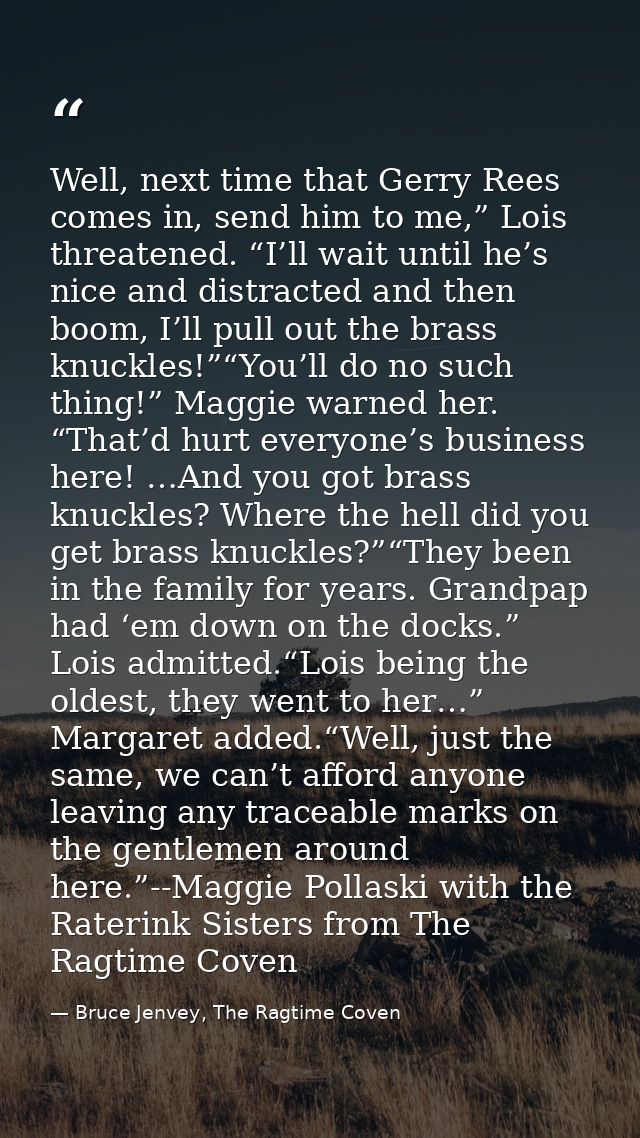 Well, next time that Gerry Rees comes in, send him to me,” Lois threatened. “I’ll wait until he’s nice and distracted an — Bruce Jenvey, The Ragtime Coven