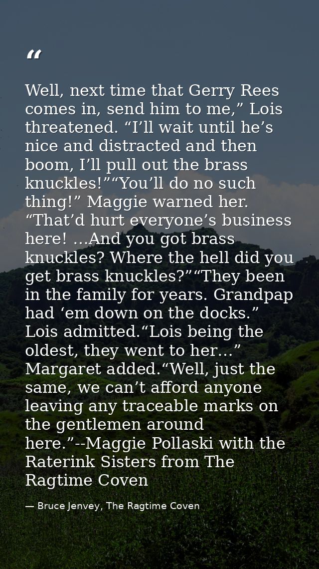 Well, next time that Gerry Rees comes in, send him to me,” Lois threatened. “I’ll wait until he’s nice and distracted an — Bruce Jenvey, The Ragtime Coven