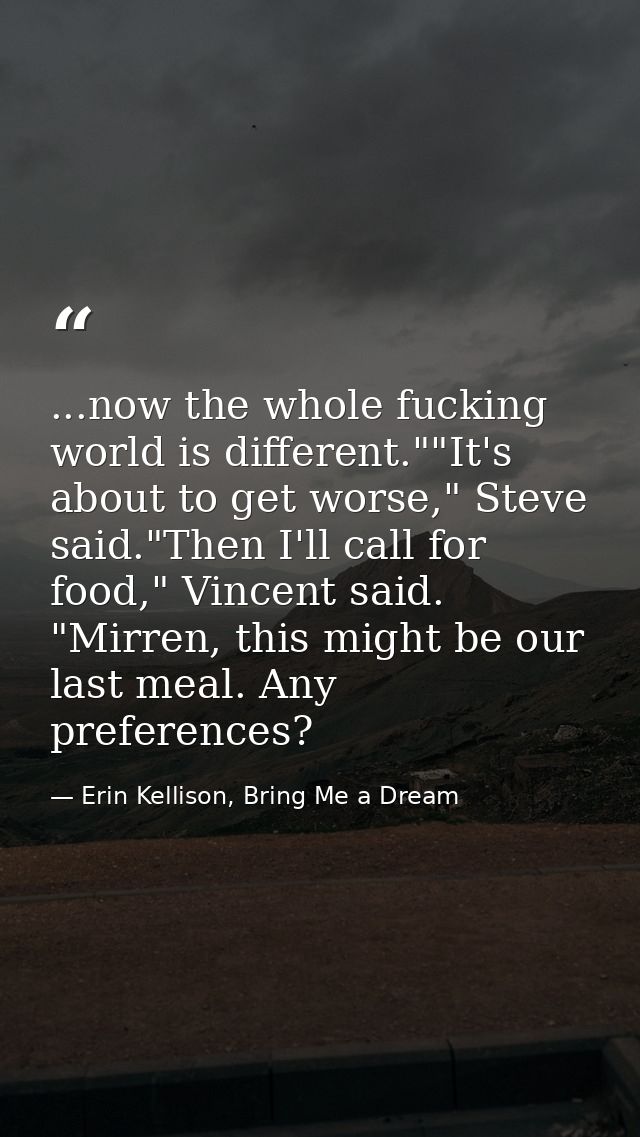 ...now the whole fucking world is different.""It's about to get worse," Steve said."Then I'll call for food," Vincent sa — Erin Kellison, Bring Me a Dream