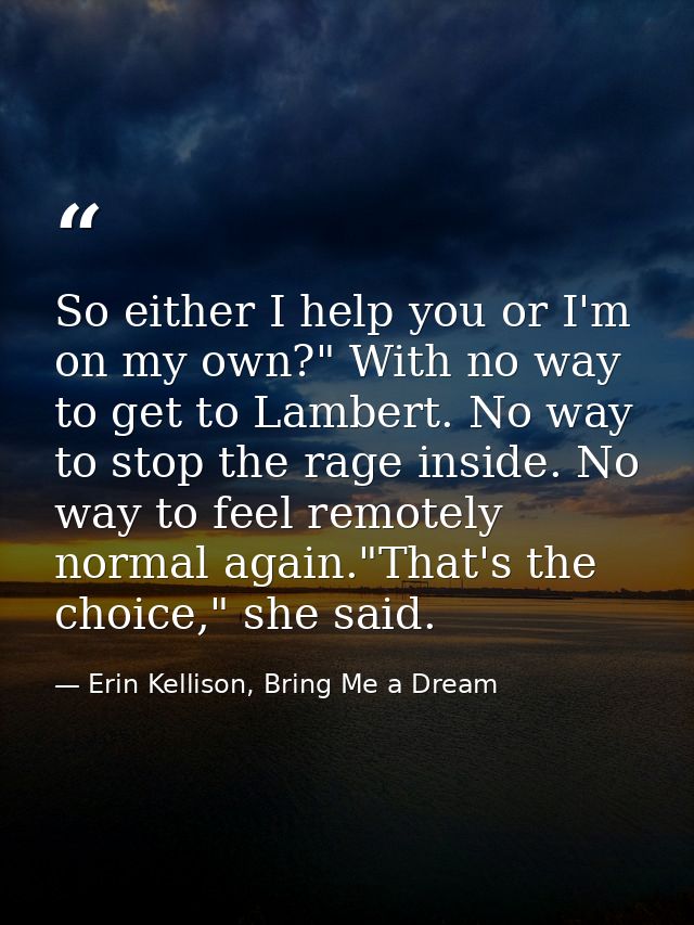 So either I help you or I'm on my own?" With no way to get to Lambert. No way to stop the rage inside. No way to feel re — Erin Kellison, Bring Me a Dream