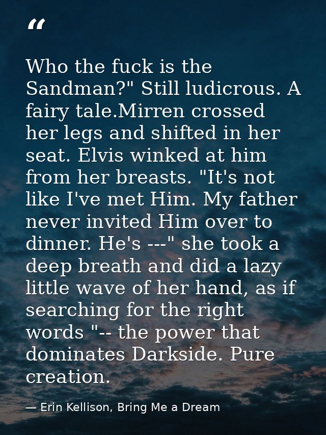 Who the fuck is the Sandman?" Still ludicrous. A fairy tale.Mirren crossed her legs and shifted in her seat. Elvis winke — Erin Kellison, Bring Me a Dream