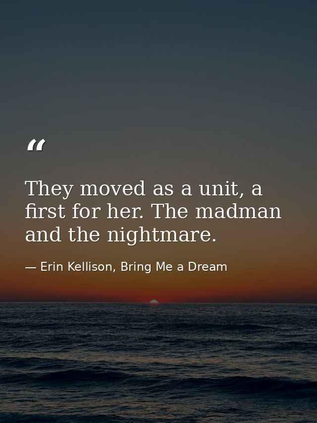 They moved as a unit, a first for her. The madman and the nightmare. — Erin Kellison, Bring Me a Dream