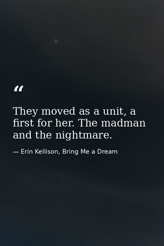 They moved as a unit, a first for her. The madman and the nightmare. — Erin Kellison, Bring Me a Dream
