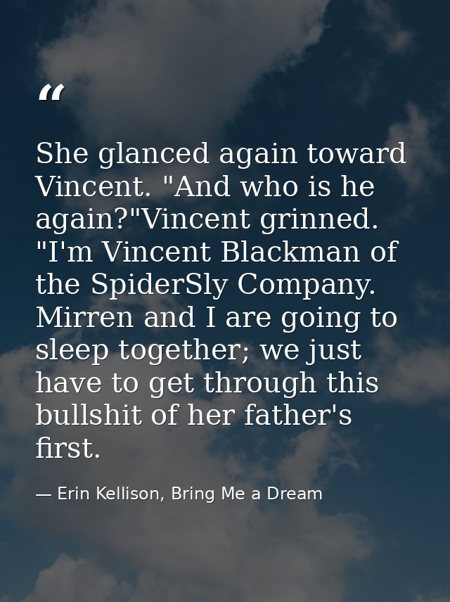 She glanced again toward Vincent. "And who is he again?"Vincent grinned. "I'm Vincent Blackman of the SpiderSly Company. — Erin Kellison, Bring Me a Dream